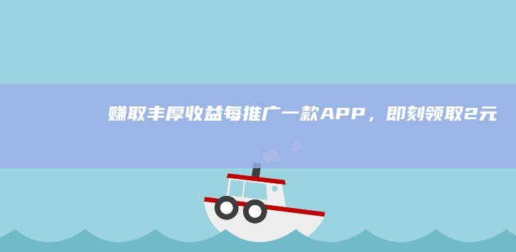 赚取丰厚收益：每推广一款APP，即刻领取2元奖励