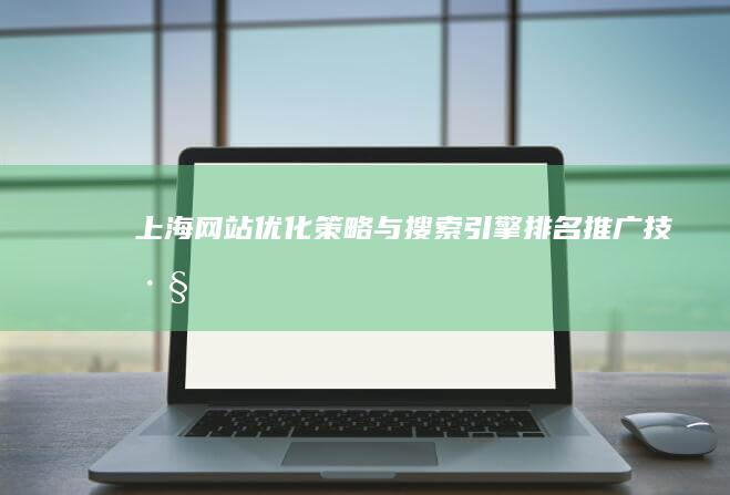 上海网站优化策略与搜索引擎排名推广技巧